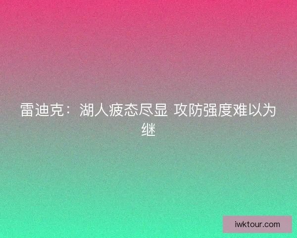 雷迪克：湖人疲态尽显 攻防强度难以为继