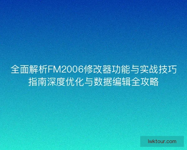 全面解析FM2006修改器功能与实战技巧指南深度优化与数据编辑全攻略