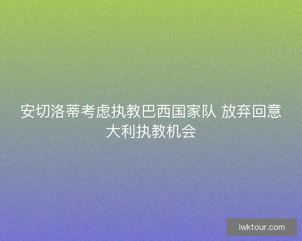 安切洛蒂考虑执教巴西国家队 放弃回意大利执教机会