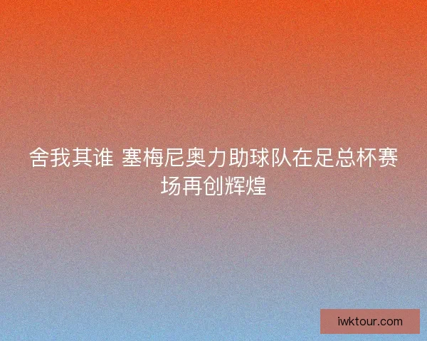 舍我其谁 塞梅尼奥力助球队在足总杯赛场再创辉煌