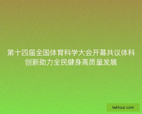 第十四届全国体育科学大会开幕共议体科创新助力全民健身高质量发展