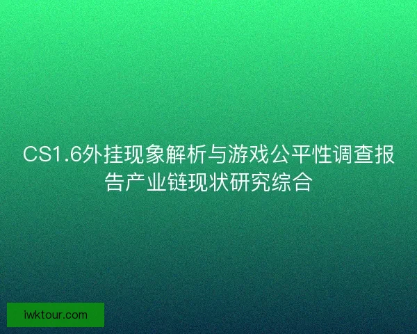 CS1.6外挂现象解析与游戏公平性调查报告产业链现状研究综合