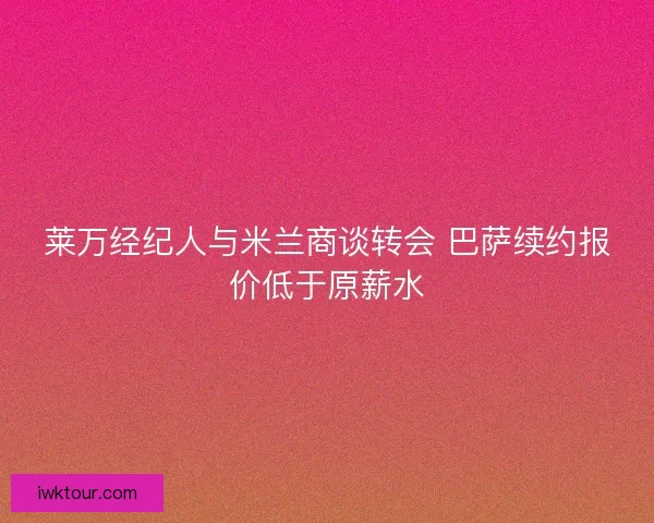 莱万经纪人与米兰商谈转会 巴萨续约报价低于原薪水 莱万经纪人与米兰商谈转会 巴萨续约报价低于原薪水